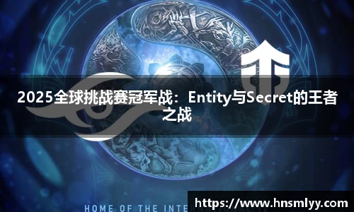 2025全球挑战赛冠军战：Entity与Secret的王者之战