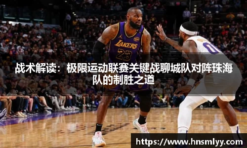 战术解读：极限运动联赛关键战聊城队对阵珠海队的制胜之道