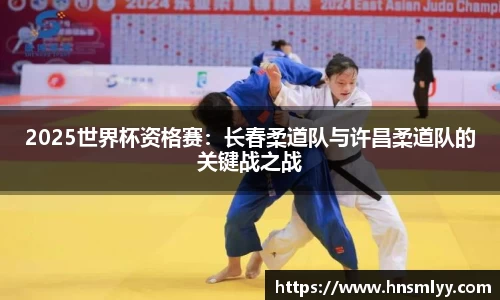 2025世界杯资格赛：长春柔道队与许昌柔道队的关键战之战