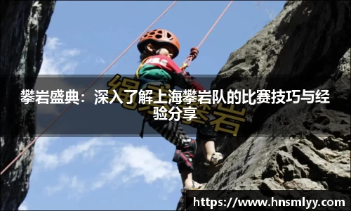 攀岩盛典：深入了解上海攀岩队的比赛技巧与经验分享