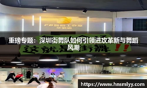 重磅专题：深圳街舞队如何引领进攻革新与舞蹈风潮