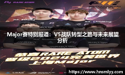 Major赛特别报道：V5战队转型之路与未来展望分析