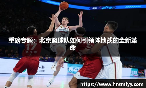 重磅专题：北京篮球队如何引领阵地战的全新革命