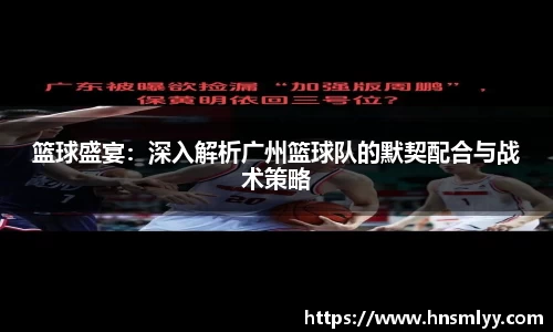 篮球盛宴：深入解析广州篮球队的默契配合与战术策略