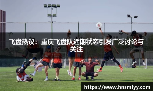 飞盘热议：重庆飞盘队近期状态引发广泛讨论与关注