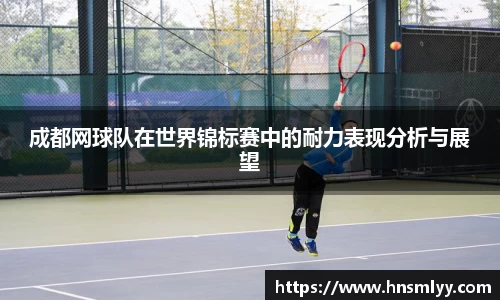 成都网球队在世界锦标赛中的耐力表现分析与展望