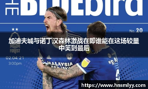 加迪夫城与诺丁汉森林激战在即谁能在这场较量中笑到最后