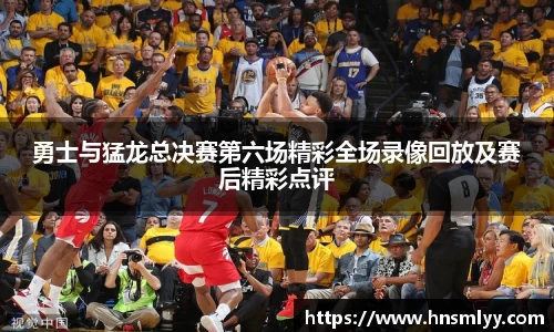 勇士与猛龙总决赛第六场精彩全场录像回放及赛后精彩点评